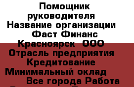 Помощник руководителя › Название организации ­ Фаст Финанс Красноярск, ООО › Отрасль предприятия ­ Кредитование › Минимальный оклад ­ 30 000 - Все города Работа » Вакансии   . Тыва респ.,Ак-Довурак г.
